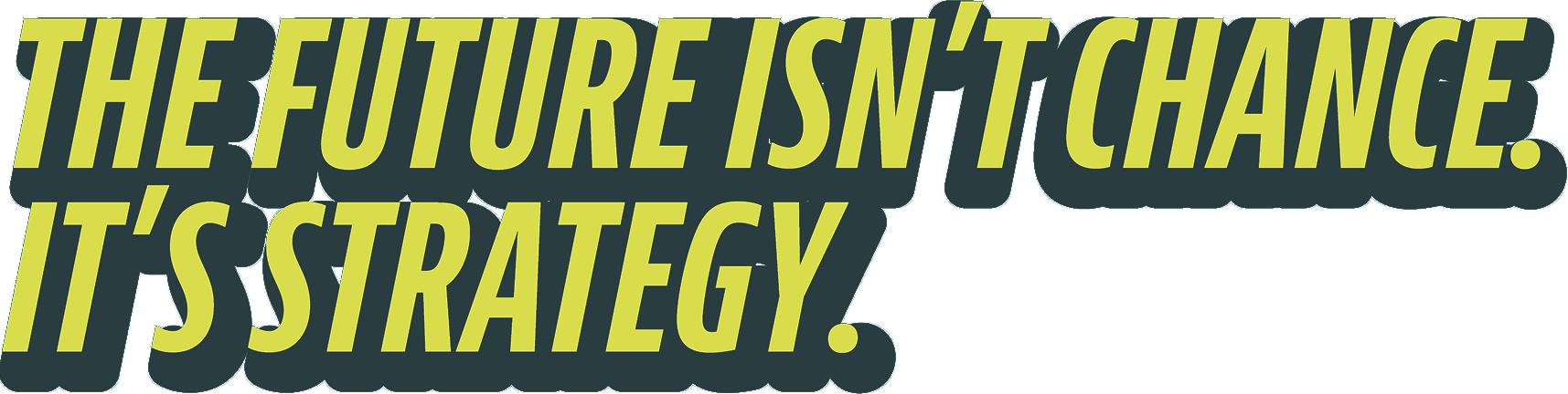 The future isn't chance. It's strategy.